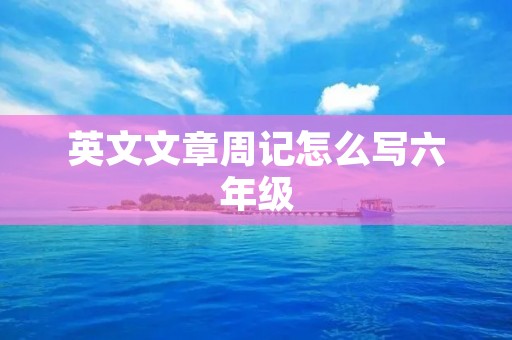 英文文章周记怎么写六年级