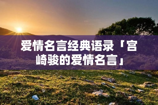 爱情名言经典语录「宫崎骏的爱情名言」