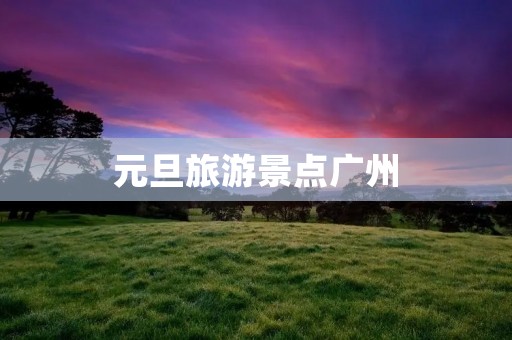 元旦旅游景点广州