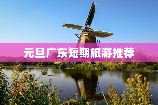 元旦广东短期旅游推荐