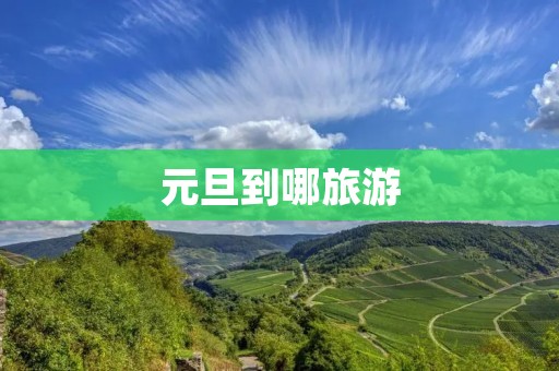 元旦到哪旅游 元旦到哪旅游