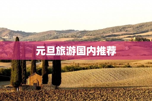 元旦旅游国内推荐 元旦旅游国内推荐