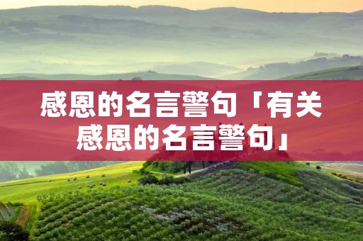 感恩的名言警句「有关感恩的名言警句」