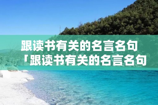 跟读书有关的名言名句「跟读书有关的名言名句,作者」