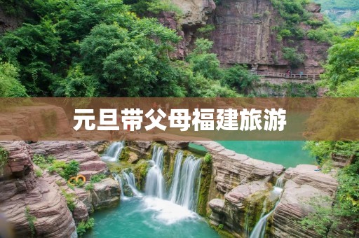 元旦带父母福建旅游