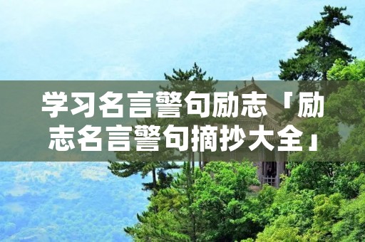 学习名言警句励志「励志名言警句摘抄大全」