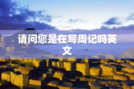 请问您是在写周记吗英文