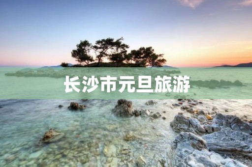 长沙市元旦旅游