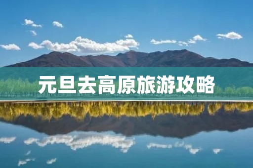 元旦去高原旅游攻略