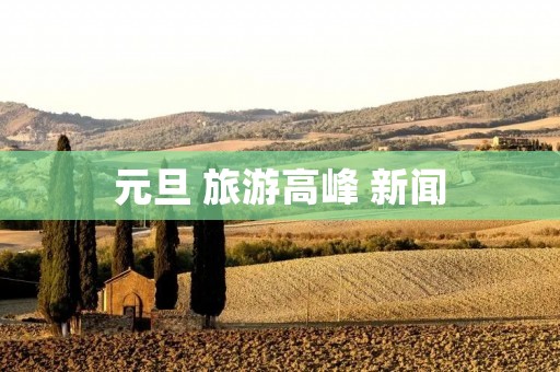 元旦 旅游高峰 新闻