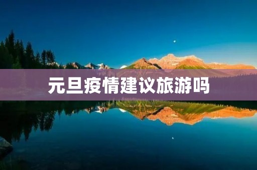 元旦疫情建议旅游吗