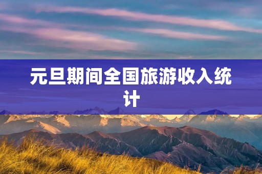 元旦期间全国旅游收入统计