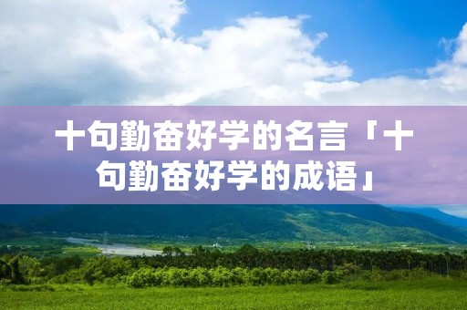 十句勤奋好学的名言「十句勤奋好学的成语」