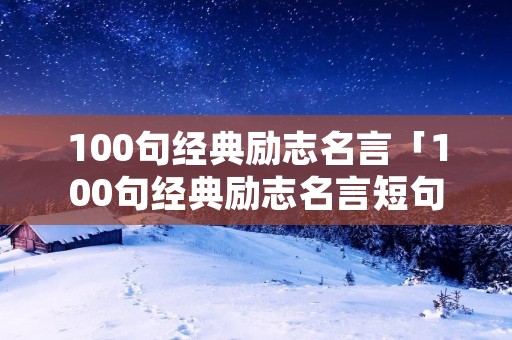 100句经典励志名言「100句经典励志名言短句」