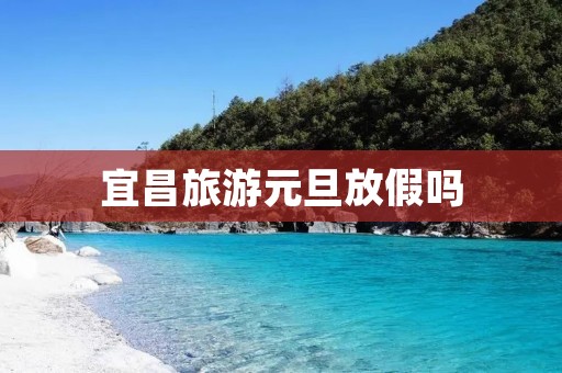 宜昌旅游元旦放假吗