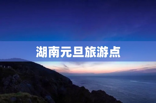湖南元旦旅游点