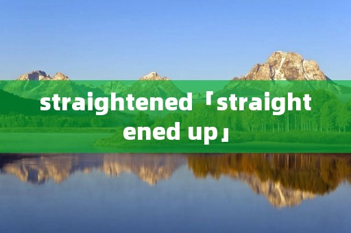 straightened「straightened up」