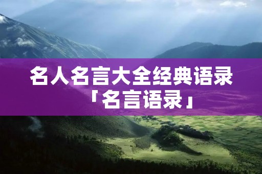 名人名言大全经典语录「名言语录」