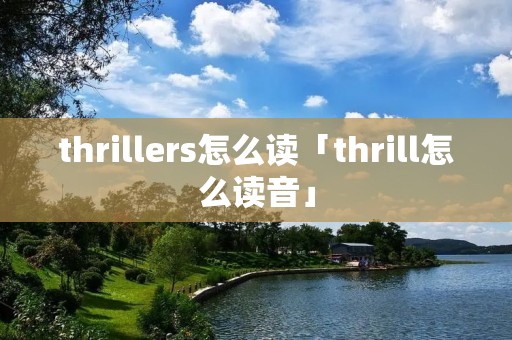 thrillers怎么读「thrill怎么读音」 thrillers怎么读「thrill怎么读音」