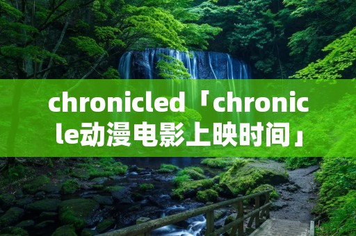chronicled「chronicle动漫电影上映时间」