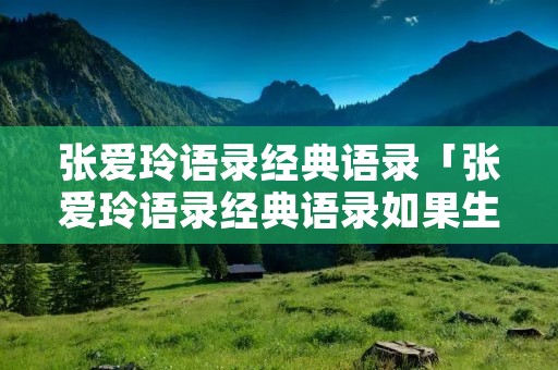 张爱玲语录经典语录「张爱玲语录经典语录如果生孩子」