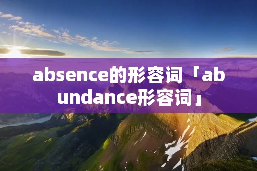 absence的形容词「abundance形容词」