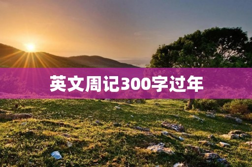 英文周记300字过年