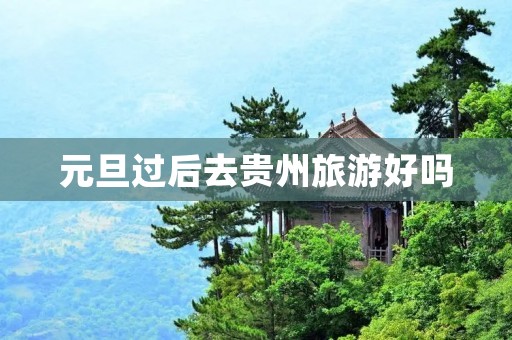 元旦过后去贵州旅游好吗