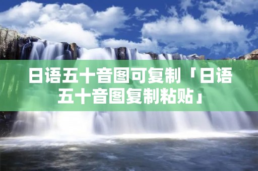 日语五十音图可复制「日语五十音图复制粘贴」