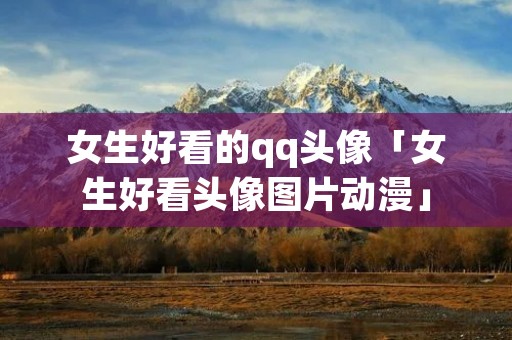 女生好看的qq头像「女生好看头像图片动漫」