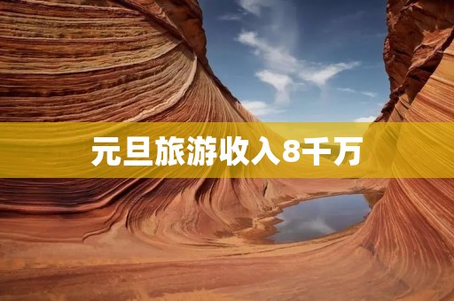 元旦旅游收入8千万