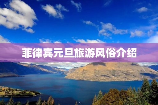 菲律宾元旦旅游风俗介绍 菲律宾元旦旅游风俗介绍
