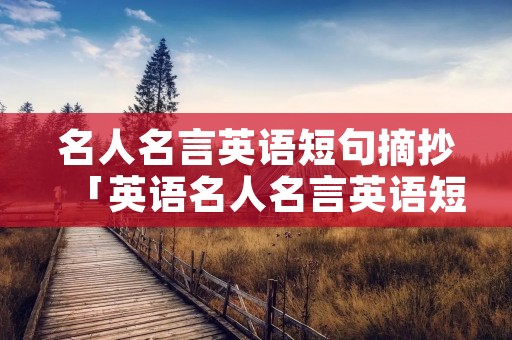 名人名言英语短句摘抄「英语名人名言英语短句摘抄」