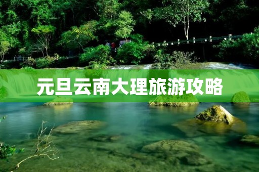 元旦云南大理旅游攻略