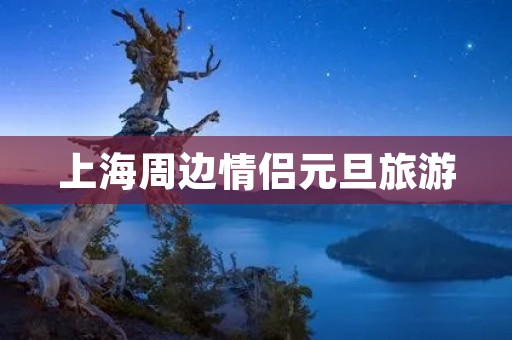 上海周边情侣元旦旅游
