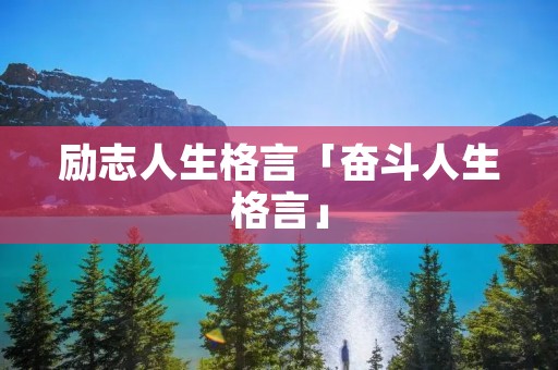 励志人生格言「奋斗人生格言」 励志人生格言「奋斗人生格言」