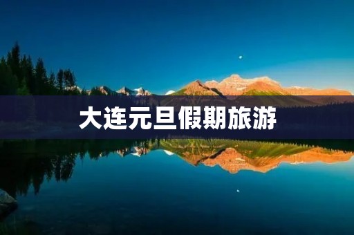 大连元旦假期旅游