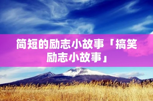 简短的励志小故事「搞笑励志小故事」