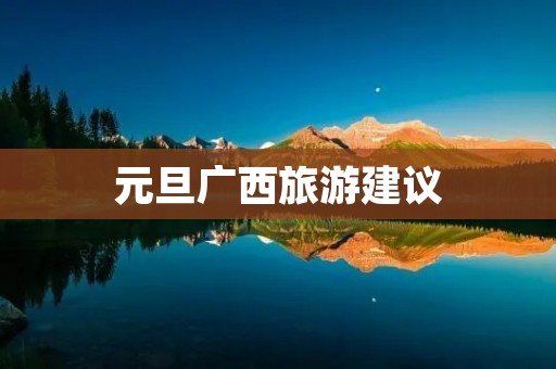 元旦广西旅游建议