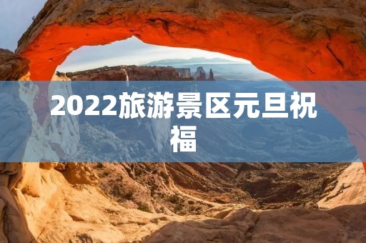 2022旅游景区元旦祝福