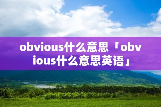 obvious什么意思「obvious什么意思英语」