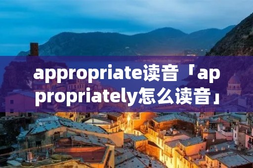 appropriate读音「appropriately怎么读音」
