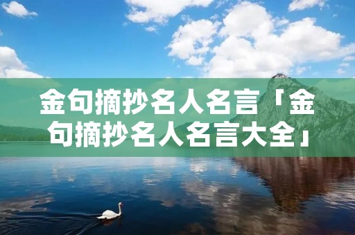金句摘抄名人名言「金句摘抄名人名言大全」