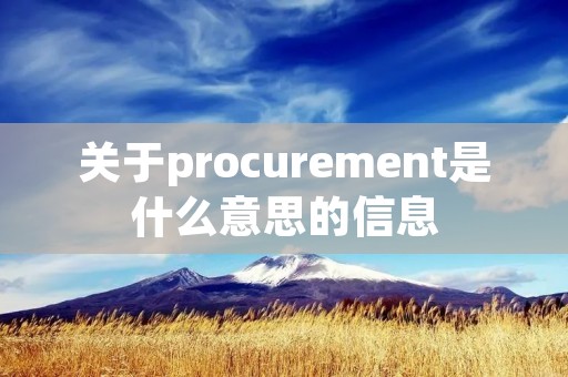 关于procurement是什么意思的信息 关于procurement是什么意思的信息