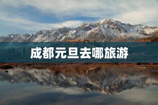 成都元旦去哪旅游