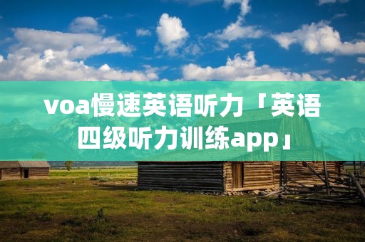 voa慢速英语听力「英语四级听力训练app」