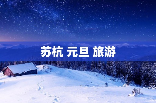 苏杭 元旦 旅游