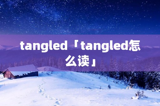 tangled「tangled怎么读」