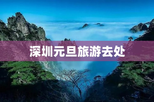 深圳元旦旅游去处