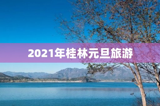 2021年桂林元旦旅游